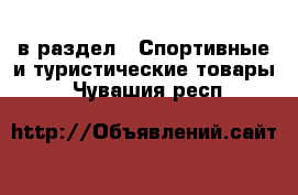  в раздел : Спортивные и туристические товары . Чувашия респ.